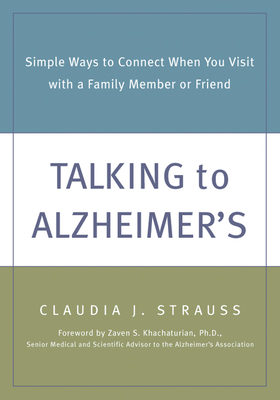 Talking to Alzheimer's: Simple Ways to Connect When You Visit with a Family Member or Friend By Claudia Strauss Cover Image