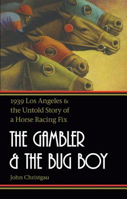 The Gambler and the Bug Boy: 1939 Los Angeles and the Untold Story of a Horse Racing Fix Cover Image