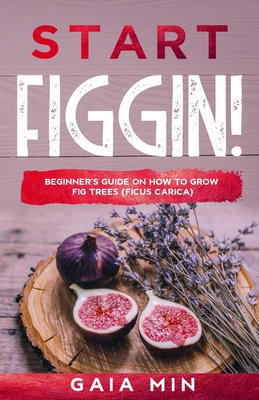 Start Figgin!: Beginner's Guide On How To Grow Fig Trees (Ficus carica) Cover Image