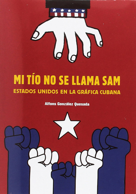 Mi Tío No Se Llama Sam (Sam Is Not My Uncle, Spanish Edition): Estados Unidos En La Gráfica Cubana By Alfons Gonzalez Cover Image