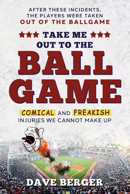 Take Me Out To The Ballgame: Comical and Freakish Injuries We Cannot Make Up By Dave Berger, Mel Cohen (Editor) Cover Image