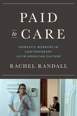 Paid to Care: Domestic Workers in Contemporary Latin American Culture (Border Hispanisms) By Rachel Randall Cover Image