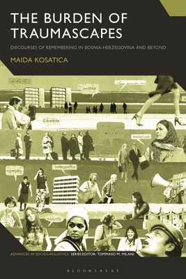 The Burden of Traumascapes: Discourses of Remembering in Bosnia-Herzegovina and Beyond (Advances in Sociolinguistics)