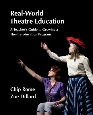 Real-World Theatre Education: A Teacher's Guide to Growing a Theatre Education Program By Chip Rome, Zoë Dillard Cover Image