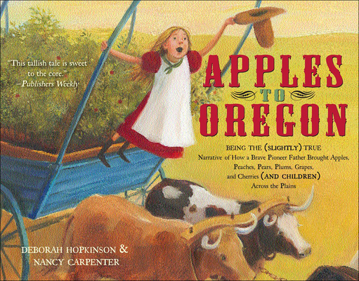 Apples to Oregon: Being the Slightly True Narrative of How a Brave Pioneer Father Brought Apples, Peaches, Plums, Grapes, and Cherries a By Deborah Hopkinson Cover Image