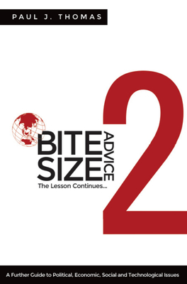 Bite Size Advice 2: The Lesson Continues ... a Further Guide to Political, Economic, Social and Technological Issues By Paul J. Thomas Cover Image