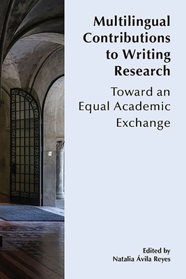 Multilingual Contributions to Writing Research: Towards an Equal Academic Exchange By Natalia Ávila Reyes (Editor) Cover Image