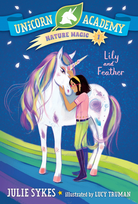 Unicorn Academy Nature Magic #1: Lily and Feather By Julie Sykes, Lucy Truman (Illustrator) Cover Image