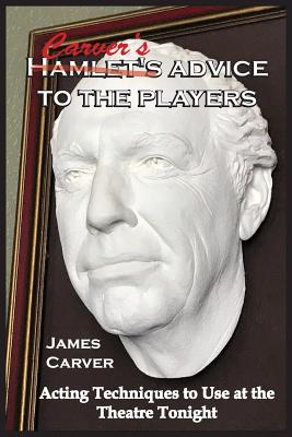 Carver's Advice to the Players: Acting Techniques to Use at the Theatre Tonight Cover Image