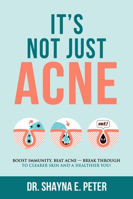 It's Not Just Acne: Boost Immunity, Beat Acne - Break Through to Clearer Skin & A Healthier You! By Shayna E. Peter Cover Image