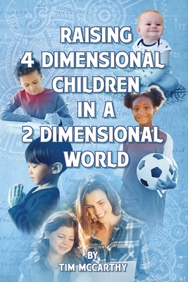 Raising 4 Dimensional Children in a 2 Dimensional World By Tim McCarthy Cover Image