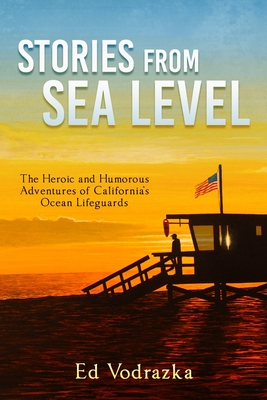 Stories from Sea Level: The Heroic and Humorous Adventures of California's Ocean Lifeguards By Ed Vodrazka Cover Image