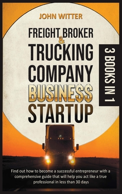 Freight Broker and Trucking Company Business Startup: Find out How to Become a Successful Entrepreneur with a Comprehensive Guide That Will Help You A Cover Image