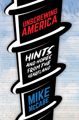 Unscrewing America: Hints and Hopes from the Heartland By Mike McCabe Cover Image