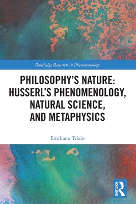 Philosophy's Nature: Husserl's Phenomenology, Natural Science, and Metaphysics (Routledge Research in Phenomenology) Cover Image
