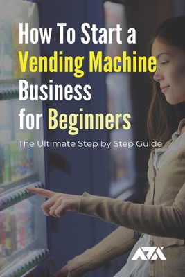 How To Start a Vending Machine Business for Beginners: The Ultimate Step by Step Guide on Starting a Vending Machine Business for Beginners, Steps To Cover Image