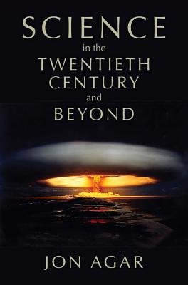 Science in the Twentieth Century and Beyond (History of Science) By Jon Agar Cover Image