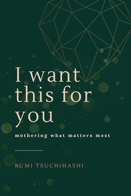 I Want This For You: Mothering What Matters Most Cover Image