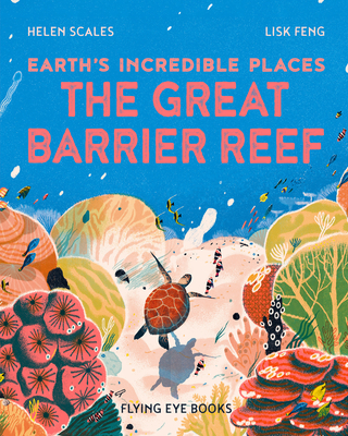 The Great Barrier Reef (Earth's Incredible Places #2) By Helen Scales, Ph.D., Lisk Feng (Illustrator) Cover Image