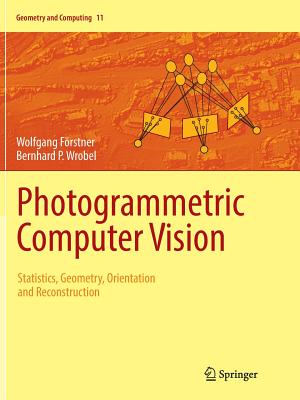 Photogrammetric Computer Vision: Statistics, Geometry, Orientation and Reconstruction (Geometry and Computing #11) By Wolfgang Förstner, Bernhard P. Wrobel Cover Image