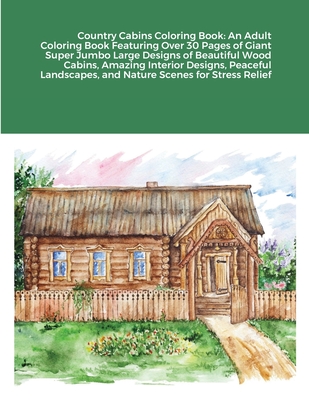 Country Cabins Coloring Book: An Adult Coloring Book Featuring Over 30 Pages of Giant Super Jumbo Large Designs of Beautiful Wood Cabins, Amazing In By Beatrice Harrison Cover Image
