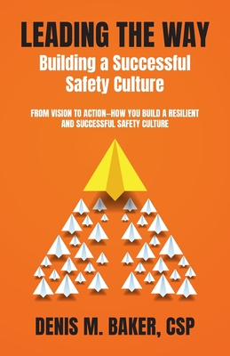 Leading the Way Building a Successful Safety Culture: From Vision to Action-How You Build a Resilient and Successful Safety Culture By Denis M. Baker Csp Cover Image