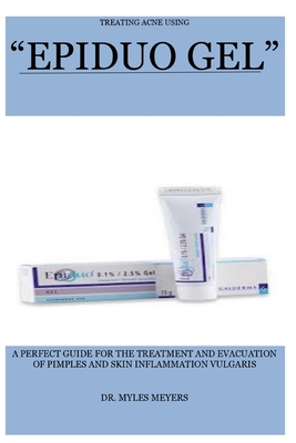 Treating Acne Using Epiduo Gel: A Perfect Guide for the Treatment and Evacuation of Pimples and Skin Inflammation Vulgaris Cover Image