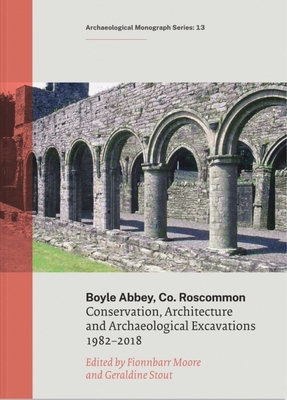 Boyle Abbey, Co Roscommon: Conservation, Architecture and Archaeological Excavations1982-2018 By Geraldine Stour, Fionnbarr Moore Cover Image