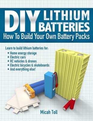 DIY Lithium Batteries: How to Build Your Own Battery Packs By Micah Toll Cover Image