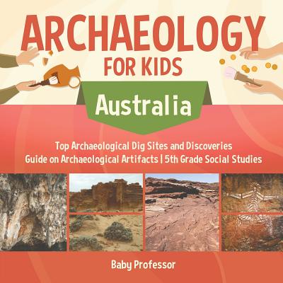 Archaeology for Kids - Australia - Top Archaeological Dig Sites and Discoveries Guide on Archaeological Artifacts 5th Grade Social Studies By Baby Professor Cover Image