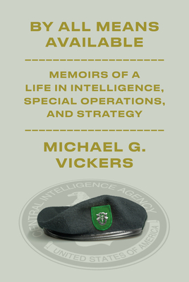 By All Means Available: Memoirs of a Life in Intelligence, Special Operations, and Strategy By Michael G. Vickers Cover Image