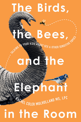 The Birds, the Bees, and the Elephant in the Room: Talking to Your Kids about Sex and Other Sensitive Topics By Rachel Coler Mulholland Cover Image
