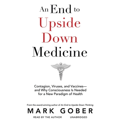 An End to Upside Down Medicine: Contagion, Viruses, and Vaccines--And Why Consciousness Is Needed for a New Paradigm of Health Cover Image