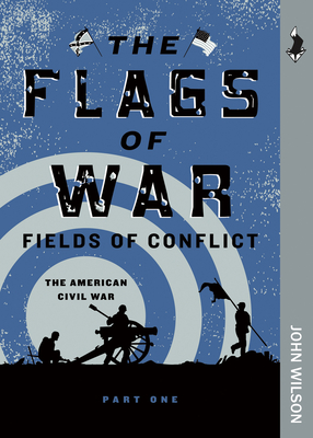 The Flags of War: The American Civil War, Part One (Fields of Conflict) Cover Image