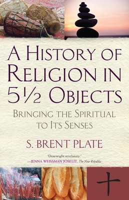 A History of Religion in 5½ Objects: Bringing the Spiritual to Its Senses Cover Image