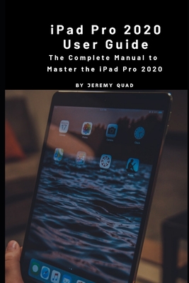 iPad Pro 2020 User Guide: The Complete Manual to Master Your iPad Pro 2020 Cover Image