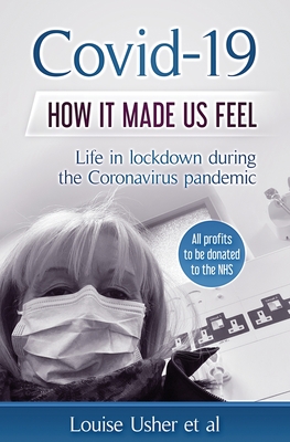 Covid-19 How it made us feel: Life in lockdown during the CoronaVirus pandemic By Louise Usher Cover Image