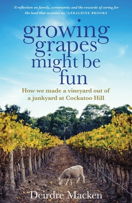 Growing Grapes Might be Fun: How We Made a Vineyard out of a Junkyard at Cockatoo Hill Cover Image