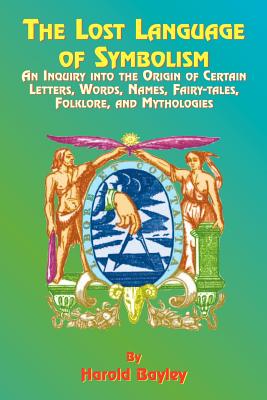 The Lost Language of Symbolism: An Inquiry Into the Origin of Certain Letters, Words, Names, Fairy-Tales, Folklore, and Mythologies Cover Image