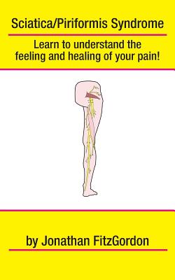 Sciatica/ Piriformis Syndrome- What, Where, How & Why: Learn to understand the feeling and healing of your pain! Cover Image