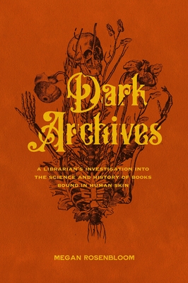 Dark Archives: A Librarian's Investigation into the Science and History of Books Bound in Human Skin By Megan Rosenbloom Cover Image