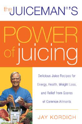 The Juiceman's Power of Juicing: Delicious Juice Recipes for Energy, Health, Weight Loss, and Relief from Scores of Common Ailments By Jay Kordich Cover Image