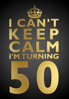 I Can't Keep Calm I'm Turning 50 Birthday Gift Notebook (7 X 10 Inches): Novelty Gag Gift Book for Men and Women Turning 50 (50th Birthday Present) By Penelope Pewter Cover Image