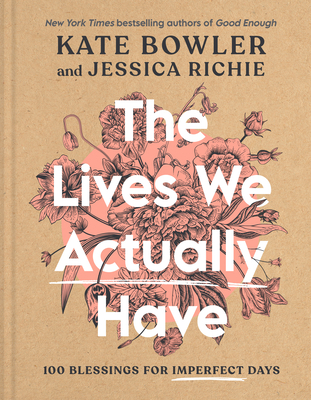 The Lives We Actually Have: 100 Blessings for Imperfect Days By Kate Bowler, Jessica Richie Cover Image