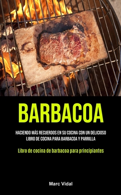 Barbacoa: Haciendo más recuerdos en su cocina con un delicioso libro de cocina para barbacoa y parrilla (Libro de cocina de barb