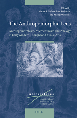 The Anthropomorphic Lens: Anthropomorphism, Microcosmism and Analogy in Early Modern Thought and Visual Arts (Intersections #34) Cover Image