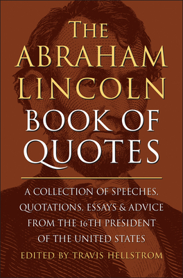 The Abraham Lincoln Book of Quotes: A Collection of Speeches, Quotations, Essays and Advice from the Sixteenth President of The United States