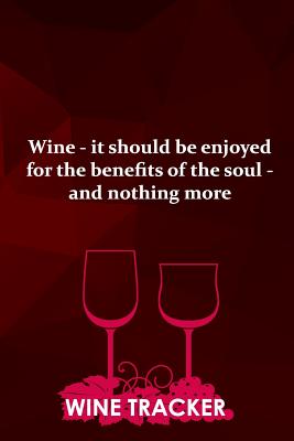 Wine Tracker: Wine - It Should Be Enjoyed For The Benefits Of The Soul Cover Image