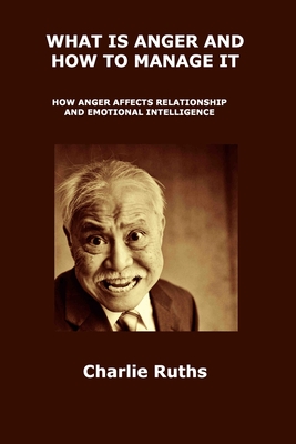 What Is Anger and How to Manage It: How Anger Affects Relationship and Emotional Intelligence By Charlie Ruths Cover Image