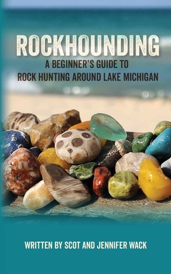 Rockhounding: A Beginner's Guide to Rock Hunting Around Lake Michigan By Scot Wack, Jennifer Wack Cover Image